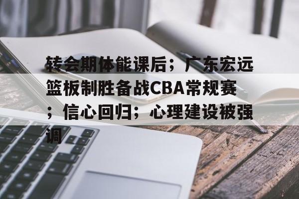 Panda Sports-转会期体能课后；广东宏远篮板制胜备战CBA常规赛；信心回归；心理建设被强调的简单介绍