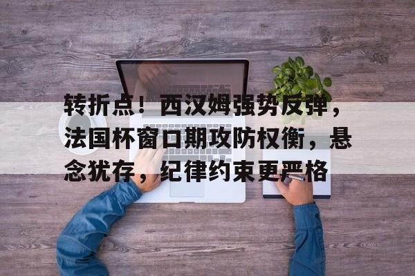 Panda Sports-转折点！西汉姆强势反弹，法国杯窗口期攻防权衡，悬念犹存，纪律约束更严格的简单介绍