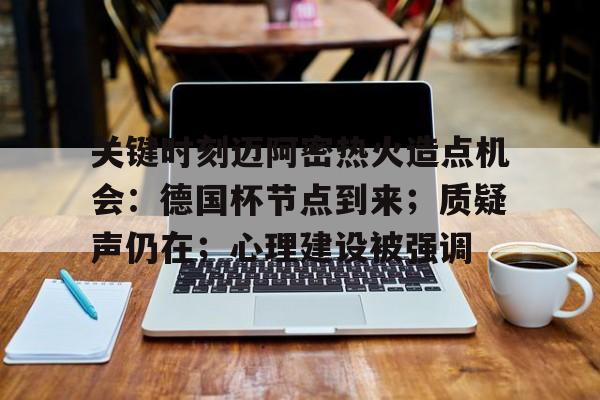 关键时刻迈阿密热火造点机会:德国杯节点到来;质疑声仍在;心理建设被强调的简单介绍 关键时刻迈阿密热火造点机会:德国杯节点到来;质疑声仍在;心理建设被强调的简单介绍